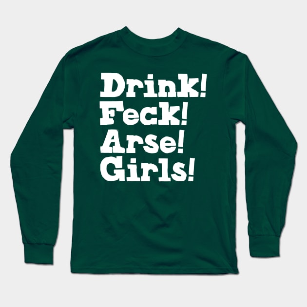 Drink! Feck! Arse! Girls! Long Sleeve T-Shirt by feck!